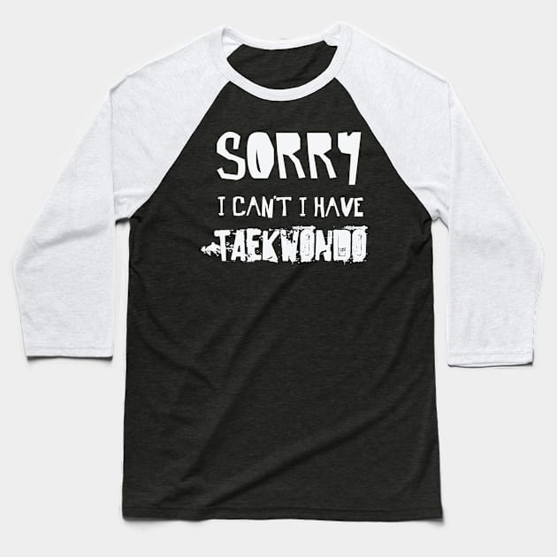 Sorry I Can’t I Have TAEKWONDO – TKD Martial Arts Baseball T-Shirt by nobletory